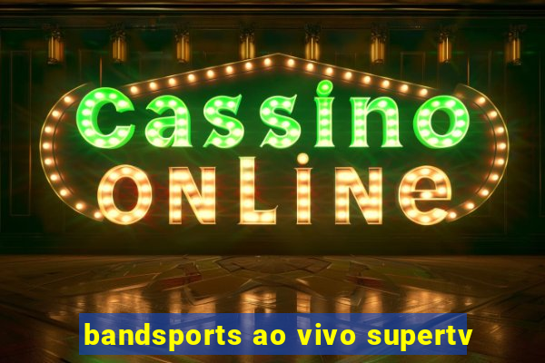 bandsports ao vivo supertv